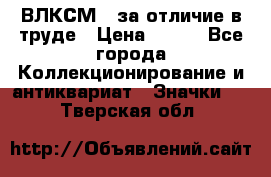 1.1) ВЛКСМ - за отличие в труде › Цена ­ 590 - Все города Коллекционирование и антиквариат » Значки   . Тверская обл.